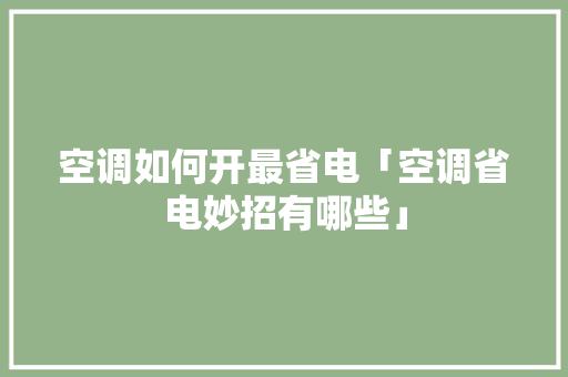 空调如何开最省电「空调省电妙招有哪些」 空调如何开最省电「空调省电妙招有哪些」 户内维修