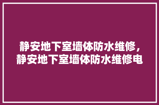 静安地下室墙体防水维修，静安地下室墙体防水维修电话号码。 静安地下室墙体防水维修，静安地下室墙体防水维修电话号码。 墙体维修