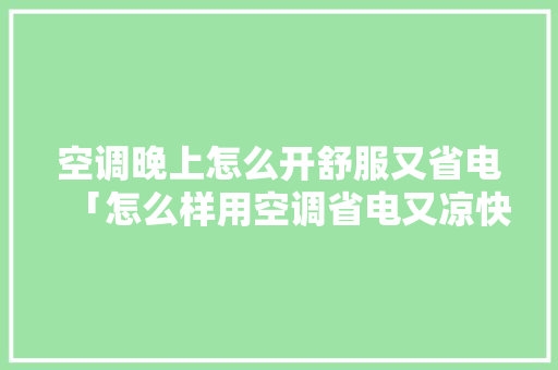 空调晚上怎么开舒服又省电「怎么样用空调省电又凉快」 空调晚上怎么开舒服又省电「怎么样用空调省电又凉快」 家电维修
