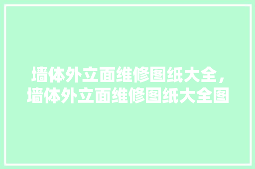 墙体外立面维修图纸大全，墙体外立面维修图纸大全图解。 墙体外立面维修图纸大全，墙体外立面维修图纸大全图解。 墙体维修