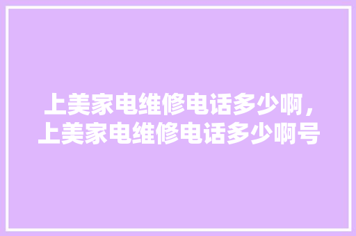 上美家电维修电话多少啊，上美家电维修电话多少啊号码。 上美家电维修电话多少啊，上美家电维修电话多少啊号码。 墙体维修