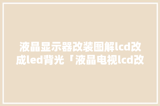 液晶显示器改装图解lcd改成led背光「液晶电视lcd改led效果好吗」 液晶显示器改装图解lcd改成led背光「液晶电视lcd改led效果好吗」 墙体维修