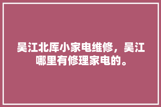 吴江北厍小家电维修，吴江哪里有修理家电的。 吴江北厍小家电维修，吴江哪里有修理家电的。 家电维修