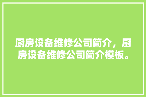厨房设备维修公司简介，厨房设备维修公司简介模板。 厨房设备维修公司简介，厨房设备维修公司简介模板。 厨房维修