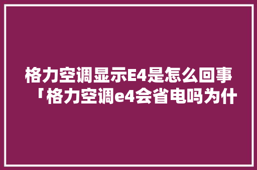 格力空调显示E4是怎么回事「格力空调e4会省电吗为什么」 格力空调显示E4是怎么回事「格力空调e4会省电吗为什么」 户内维修