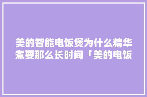 美的智能电饭煲为什么精华煮要那么长时间「美的电饭锅省电吗怎么用」 美的智能电饭煲为什么精华煮要那么长时间「美的电饭锅省电吗怎么用」 厨房维修