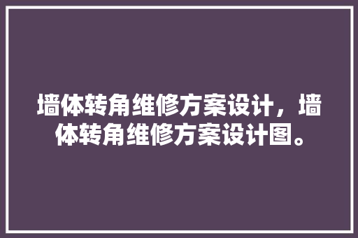 墙体转角维修方案设计，墙体转角维修方案设计图。 墙体转角维修方案设计，墙体转角维修方案设计图。 墙体维修