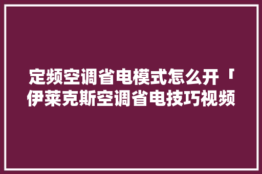 定频空调省电模式怎么开「伊莱克斯空调省电技巧视频」 定频空调省电模式怎么开「伊莱克斯空调省电技巧视频」 墙体维修