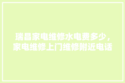 瑞昌家电维修水电费多少，家电维修上门维修附近电话。 瑞昌家电维修水电费多少，家电维修上门维修附近电话。 厨房维修