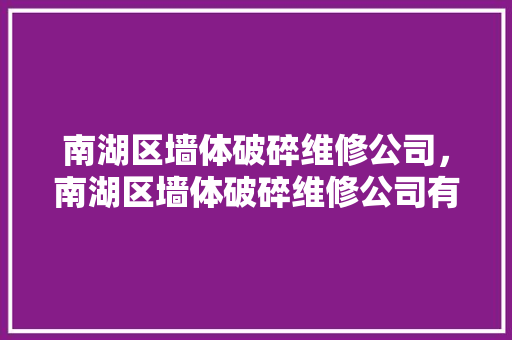 南湖区墙体破碎维修公司，南湖区墙体破碎维修公司有哪些。 南湖区墙体破碎维修公司，南湖区墙体破碎维修公司有哪些。 墙体维修
