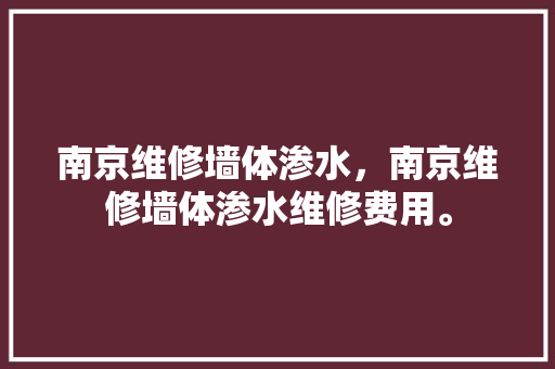 南京维修墙体渗水，南京维修墙体渗水维修费用。 南京维修墙体渗水，南京维修墙体渗水维修费用。 墙体维修
