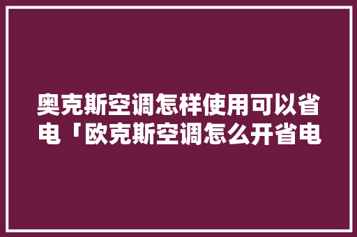 奥克斯空调怎样使用可以省电「欧克斯空调怎么开省电模式」 奥克斯空调怎样使用可以省电「欧克斯空调怎么开省电模式」 家电维修