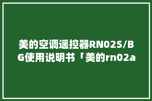 美的空调遥控器RN02S/BG使用说明书「美的rn02a/bg怎么调制热」 美的空调遥控器RN02S/BG使用说明书「美的rn02a/bg怎么调制热」 居家维修