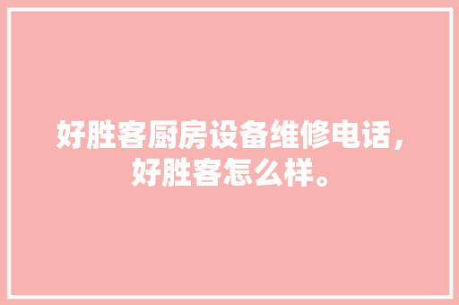 好胜客厨房设备维修电话，好胜客怎么样。 好胜客厨房设备维修电话，好胜客怎么样。 厨房维修