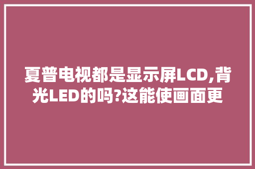 夏普电视都是显示屏LCD,背光LED的吗?这能使画面更加清晰和省电吗「液晶电视lcd改led真的省电吗多少钱」 夏普电视都是显示屏LCD,背光LED的吗?这能使画面更加清晰和省电吗「液晶电视lcd改led真的省电吗多少钱」 户内维修
