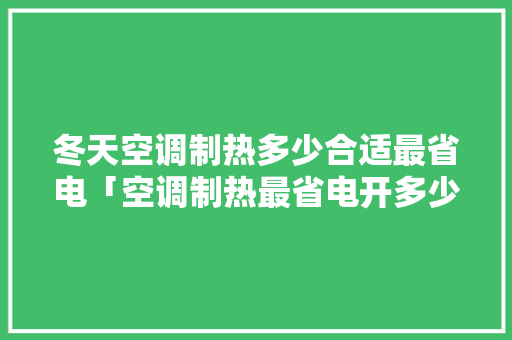 冬天空调制热多少合适最省电「空调制热最省电开多少度合适」 冬天空调制热多少合适最省电「空调制热最省电开多少度合适」 墙体维修