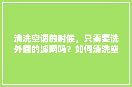 清洗空调的时候，只需要洗外面的滤网吗？如何清洗空调「清洗空调内机能省电吗视频」 清洗空调的时候，只需要洗外面的滤网吗？如何清洗空调「清洗空调内机能省电吗视频」 墙体维修