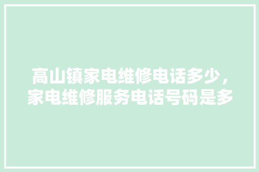 高山镇家电维修电话多少，家电维修服务电话号码是多少。 高山镇家电维修电话多少，家电维修服务电话号码是多少。 户内维修