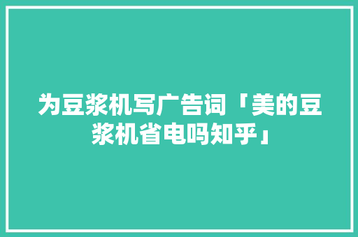 为豆浆机写广告词「美的豆浆机省电吗知乎」 为豆浆机写广告词「美的豆浆机省电吗知乎」 居家维修