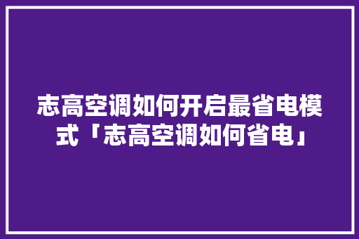 志高空调如何开启最省电模式「志高空调如何省电」 志高空调如何开启最省电模式「志高空调如何省电」 墙体维修
