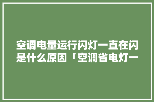 空调电量运行闪灯一直在闪是什么原因「空调省电灯一直闪烁怎么回事」 空调电量运行闪灯一直在闪是什么原因「空调省电灯一直闪烁怎么回事」 户内维修