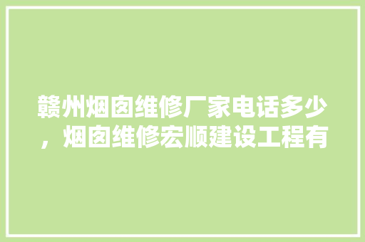 赣州烟囱维修厂家电话多少，烟囱维修宏顺建设工程有限公司。 赣州烟囱维修厂家电话多少，烟囱维修宏顺建设工程有限公司。 居家维修