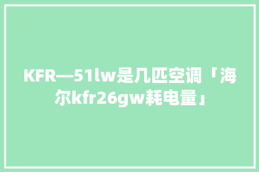 KFR—51lw是几匹空调「海尔kfr26gw耗电量」 KFR—51lw是几匹空调「海尔kfr26gw耗电量」 居家维修