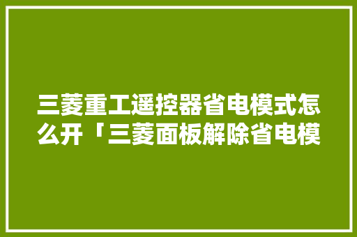 三菱重工遥控器省电模式怎么开「三菱面板解除省电模式」 三菱重工遥控器省电模式怎么开「三菱面板解除省电模式」 家电维修