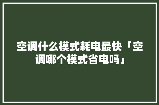 空调什么模式耗电最快「空调哪个模式省电吗」 空调什么模式耗电最快「空调哪个模式省电吗」 墙体维修