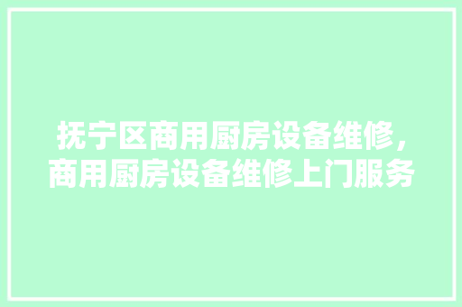 抚宁区商用厨房设备维修，商用厨房设备维修上门服务。 抚宁区商用厨房设备维修，商用厨房设备维修上门服务。 厨房维修