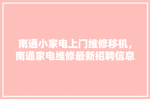 南通小家电上门维修移机，南通家电维修最新招聘信息。 南通小家电上门维修移机，南通家电维修最新招聘信息。 家电维修