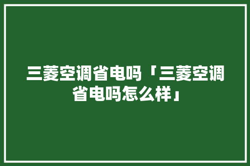 三菱空调省电吗「三菱空调省电吗怎么样」 三菱空调省电吗「三菱空调省电吗怎么样」 墙体维修