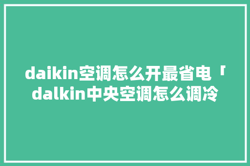 daikin空调怎么开最省电「dalkin中央空调怎么调冷」 daikin空调怎么开最省电「dalkin中央空调怎么调冷」 厨房维修