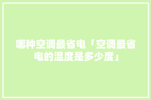 哪种空调最省电「空调最省电的温度是多少度」 哪种空调最省电「空调最省电的温度是多少度」 居家维修
