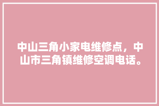 中山三角小家电维修点，中山市三角镇维修空调电话。 中山三角小家电维修点，中山市三角镇维修空调电话。 家电维修