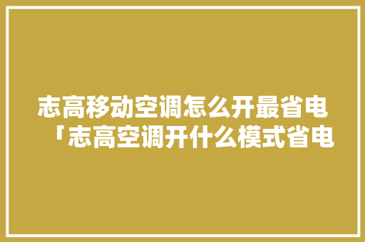 志高移动空调怎么开最省电「志高空调开什么模式省电」 志高移动空调怎么开最省电「志高空调开什么模式省电」 居家维修