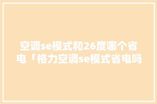 空调se模式和26度哪个省电「格力空调se模式省电吗知乎」 空调se模式和26度哪个省电「格力空调se模式省电吗知乎」 厨房维修