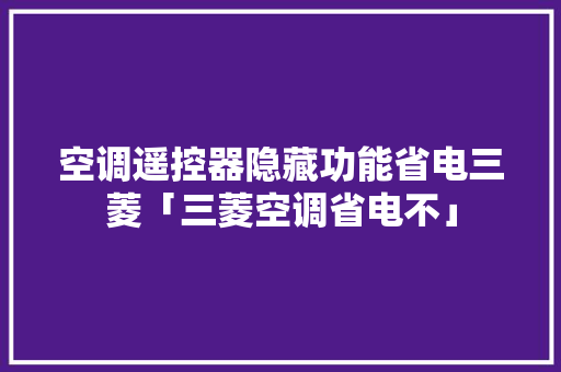 空调遥控器隐藏功能省电三菱「三菱空调省电不」 空调遥控器隐藏功能省电三菱「三菱空调省电不」 家电维修