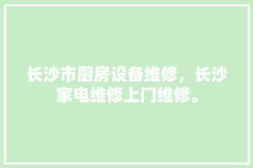 长沙市厨房设备维修，长沙家电维修上门维修。 长沙市厨房设备维修，长沙家电维修上门维修。 厨房维修