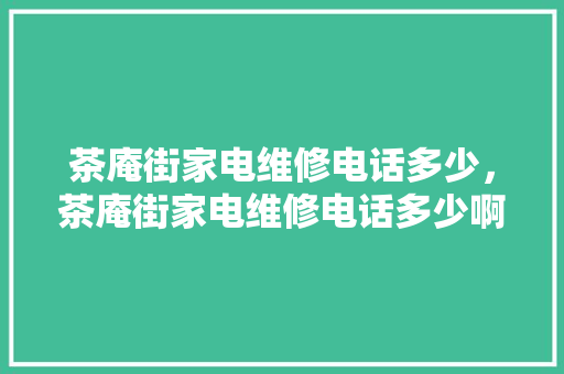 茶庵街家电维修电话多少，茶庵街家电维修电话多少啊。 茶庵街家电维修电话多少，茶庵街家电维修电话多少啊。 墙体维修