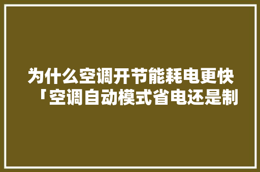 为什么空调开节能耗电更快「空调自动模式省电还是制热模式省电」 为什么空调开节能耗电更快「空调自动模式省电还是制热模式省电」 厨房维修