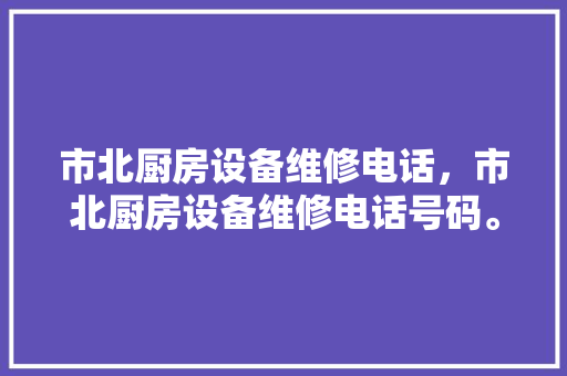 市北厨房设备维修电话，市北厨房设备维修电话号码。 市北厨房设备维修电话，市北厨房设备维修电话号码。 厨房维修