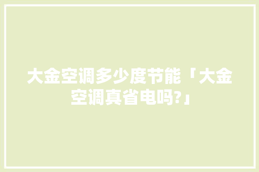 大金空调多少度节能「大金空调真省电吗?」 大金空调多少度节能「大金空调真省电吗?」 家电维修