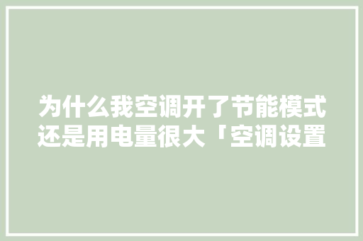 为什么我空调开了节能模式还是用电量很大「空调设置省电原理是什么」 为什么我空调开了节能模式还是用电量很大「空调设置省电原理是什么」 家电维修