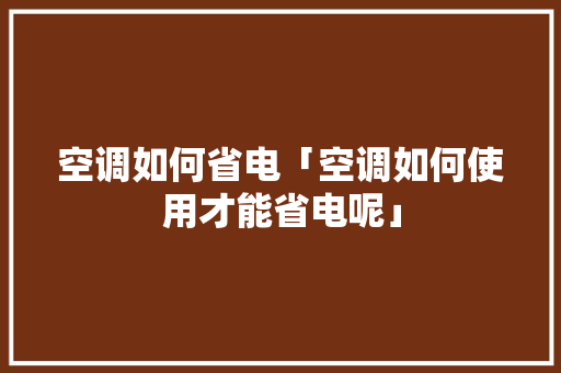 空调如何省电「空调如何使用才能省电呢」 空调如何省电「空调如何使用才能省电呢」 墙体维修