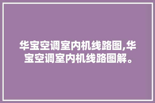 华宝空调室内机线路图,华宝空调室内机线路图解。 华宝空调室内机线路图,华宝空调室内机线路图解。 户内维修