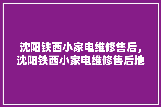 沈阳铁西小家电维修售后，沈阳铁西小家电维修售后地址。 沈阳铁西小家电维修售后，沈阳铁西小家电维修售后地址。 家电维修