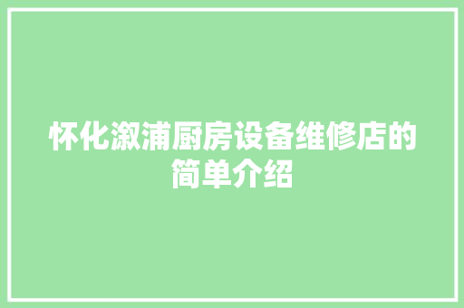 怀化溆浦厨房设备维修店的简单介绍 怀化溆浦厨房设备维修店的简单介绍 厨房维修