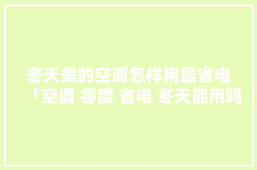 冬天美的空调怎样用最省电「空调 零度 省电 冬天能用吗」 冬天美的空调怎样用最省电「空调 零度 省电 冬天能用吗」 厨房维修