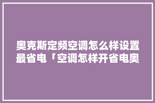 奥克斯定频空调怎么样设置最省电「空调怎样开省电奥克斯好」 奥克斯定频空调怎么样设置最省电「空调怎样开省电奥克斯好」 厨房维修